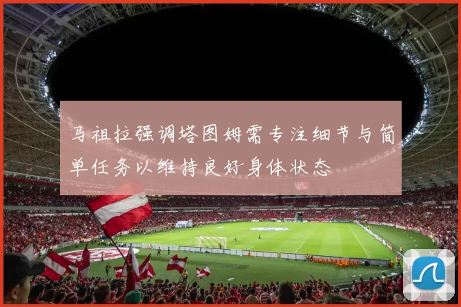 马祖拉强调塔图姆需专注细节与简单任务以维持良好身体状态