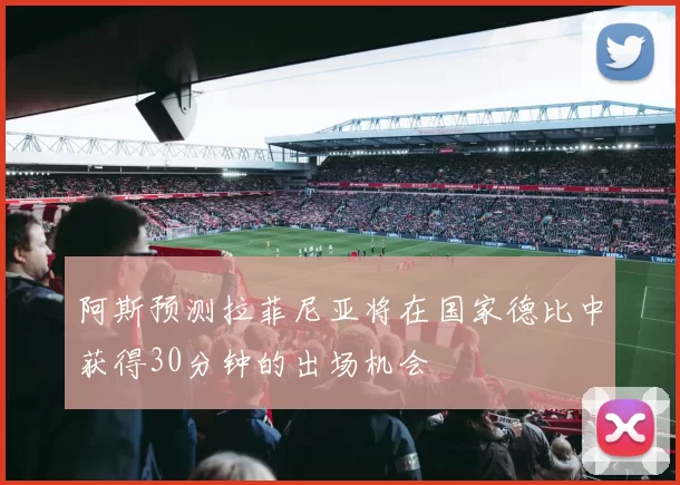 阿斯预测拉菲尼亚将在国家德比中获得30分钟的出场机会