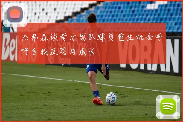 杰弗森谈奇才离队球员重生机会呼吁自我反思与成长