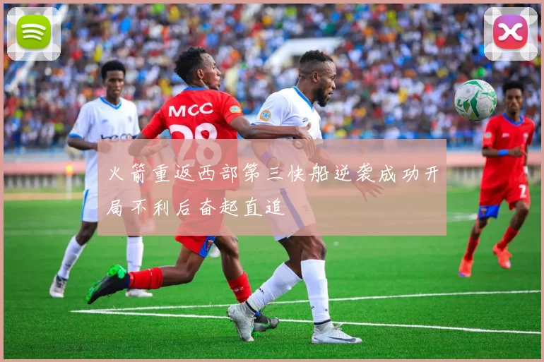 火箭重返西部第三快船逆袭成功开局不利后奋起直追