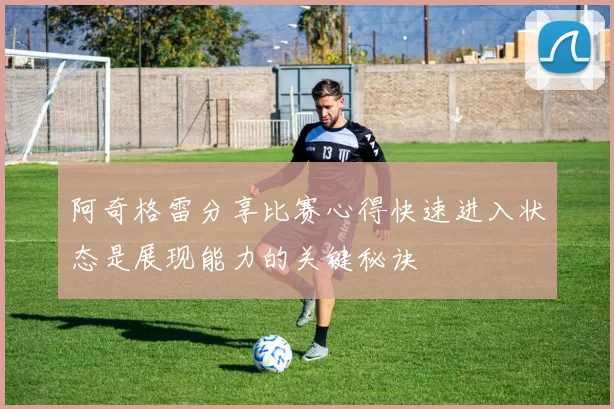 阿奇格雷分享比赛心得快速进入状态是展现能力的关键秘诀