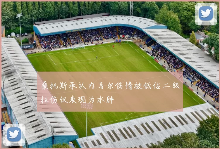 桑托斯承认内马尔伤情被低估二级拉伤仅表现为水肿