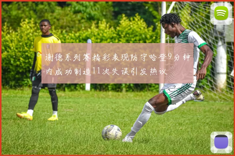 谢德系列赛精彩表现防守哈登9分钟内成功制造11次失误引发热议