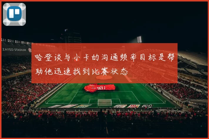 哈登谈与小卡的沟通频率目标是帮助他迅速找到比赛状态