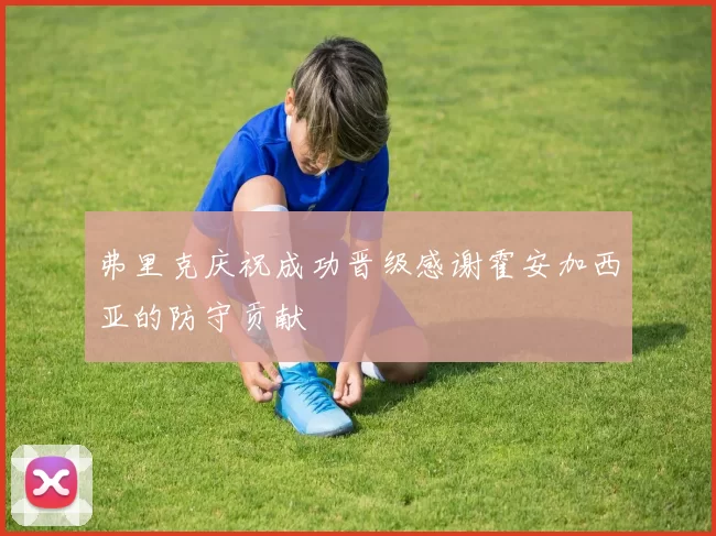 弗里克庆祝成功晋级感谢霍安加西亚的防守贡献