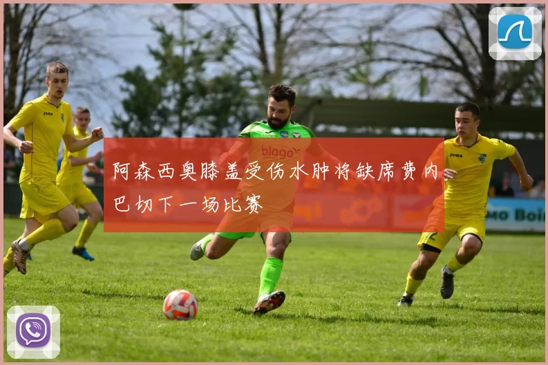 阿森西奥膝盖受伤水肿将缺席费内巴切下一场比赛