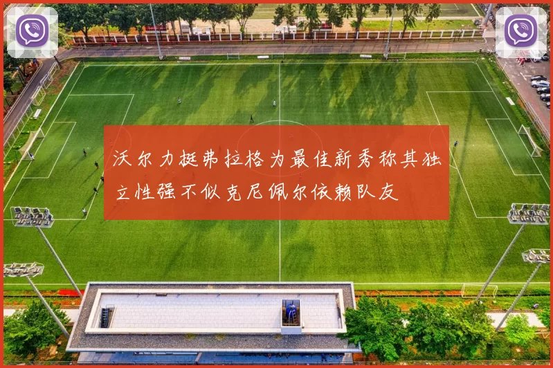 沃尔力挺弗拉格为最佳新秀称其独立性强不似克尼佩尔依赖队友