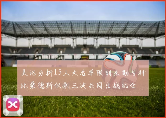 美记分析15人大名单限制米勒与科比桑德斯仅剩三次共同出战机会
