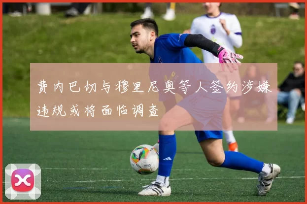 费内巴切与穆里尼奥等人签约涉嫌违规或将面临调查